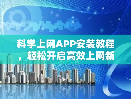 科学上网APP安装教程，轻松开启高效上网新方式