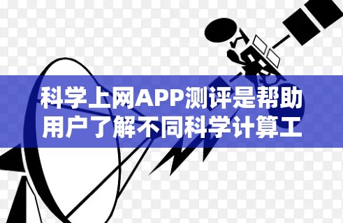 科学上网APP测评是帮助用户了解不同科学计算工具优缺点的重要工具。以下是对几种科学上网APP的测评，供参考