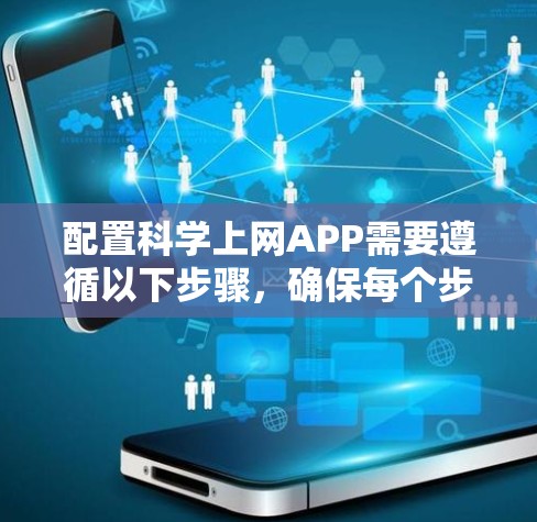 配置科学上网APP需要遵循以下步骤，确保每个步骤都按要求执行，以保证应用的正常运行和用户体验