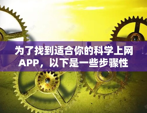 为了找到适合你的科学上网APP，以下是一些步骤性的建议