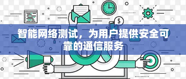 智能网络测试，为用户提供安全可靠的通信服务