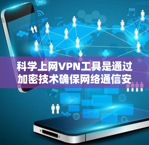 科学上网VPN工具是通过加密技术确保网络通信安全的工具，涵盖了多种技术如端到端加密、密码包和代理服务器等。以下是对这些工具的详细介绍和推荐
