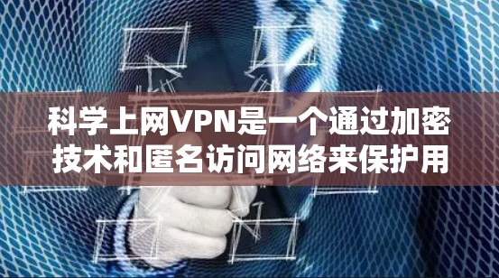 科学上网VPN是一个通过加密技术和匿名访问网络来保护用户隐私和安全的手段。以下是一个详细的步骤指南，帮助您理解如何使用科学上网VPN