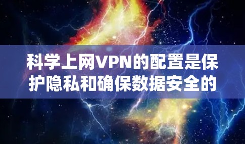 科学上网VPN的配置是保护隐私和确保数据安全的重要步骤。以下是一个系统化的指南，帮助您逐步配置科学上网VPN