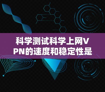 科学测试科学上网VPN的速度和稳定性是一个复杂的过程，需要考虑设备、软件和环境因素。以下是一些步骤和建议，帮助您进行科学的VPN速度测试