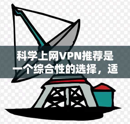 科学上网VPN推荐是一个综合性的选择，适合需要保护隐私和安全的用户。以下是一些推荐的科学上网VPN服务