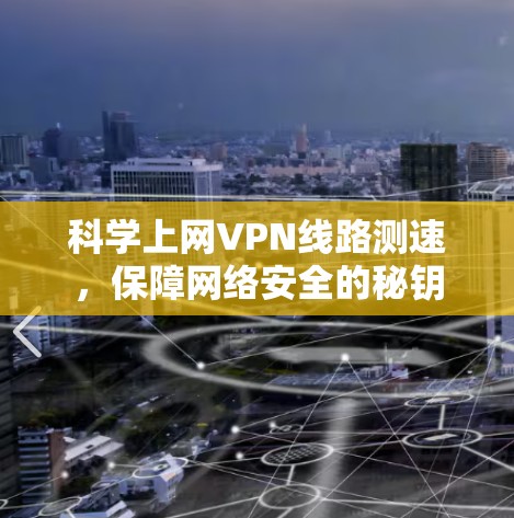 科学上网VPN线路测速，保障网络安全的秘钥