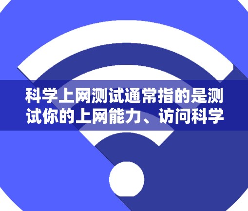 科学上网测试通常指的是测试你的上网能力、访问科学资源或工具的能力。以下是一些可能的步骤和建议，帮助你进行科学上网测试