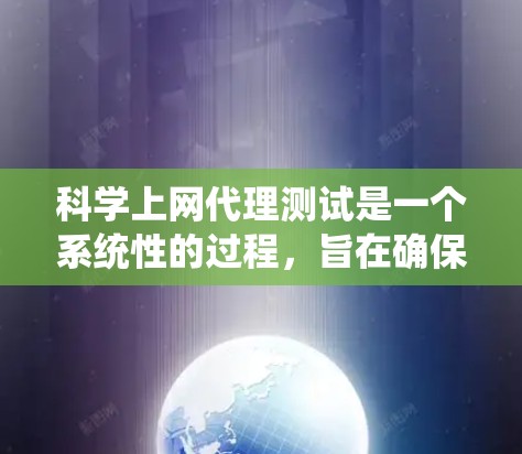 科学上网代理测试是一个系统性的过程，旨在确保代理功能稳定、安全并且符合用户的要求。以下是详细的心得和步骤
