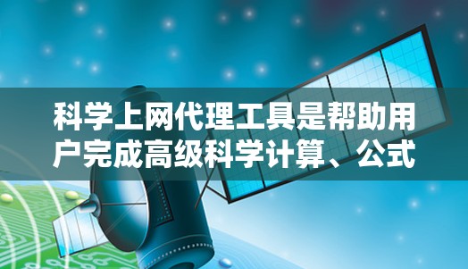 科学上网代理工具是帮助用户完成高级科学计算、公式编辑、虚拟实验等任务的在线工具。以下是对这些工具的综合评测