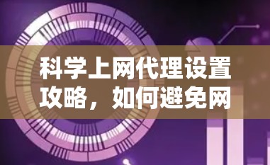 科学上网代理设置攻略，如何避免网络攻击和安全漏洞