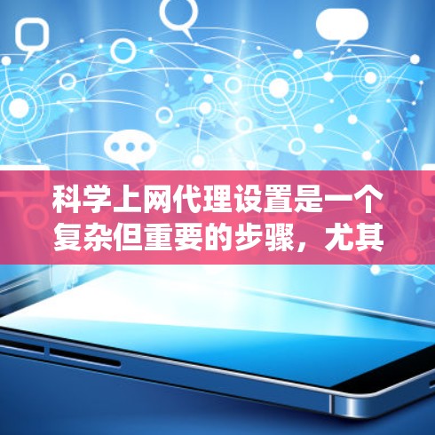 科学上网代理设置是一个复杂但重要的步骤，尤其是在学习和研究时。以下是详细的步骤指南，帮助你系统地设置和管理科学上网代理
