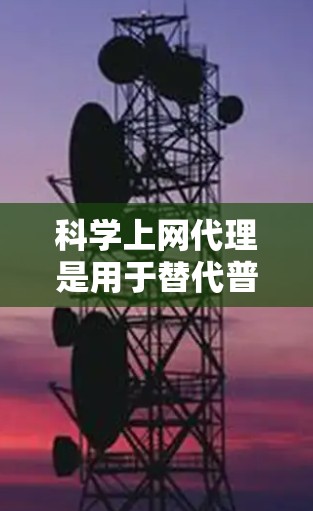 科学上网代理是用于替代普通上网服务的工具，旨在提供与普通网站相似的访问体验，通常支持多个网站的访问，下载资源和在线操作。以下是使用科学上网代理的教程