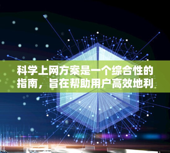 科学上网方案是一个综合性的指南，旨在帮助用户高效地利用互联网进行科学研究和学习。以下是一些关键点和建议，帮助您制定一个科学的上网方案