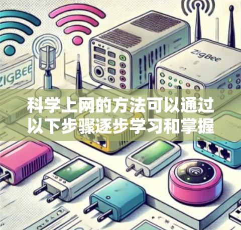 科学上网的方法可以通过以下步骤逐步学习和掌握