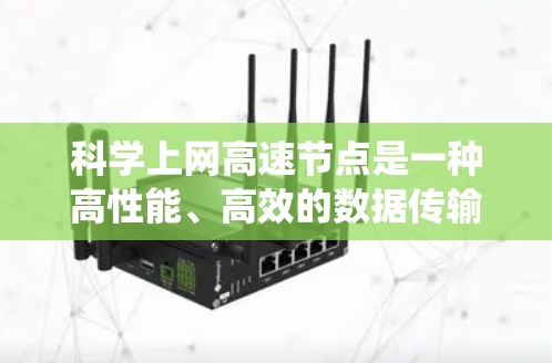科学上网高速节点是一种高性能、高效的数据传输和计算处理系统，旨在支持大规模科学计算和数据分析。以下是对该概念的详细介绍