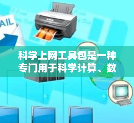 科学上网工具包是一种专门用于科学计算、数据分析和高级技术领域的软件包，通常包含多种功能模块，如数据处理、统计分析、机器学习、可视化、模拟建模等。以下是对该工具包的分步解释