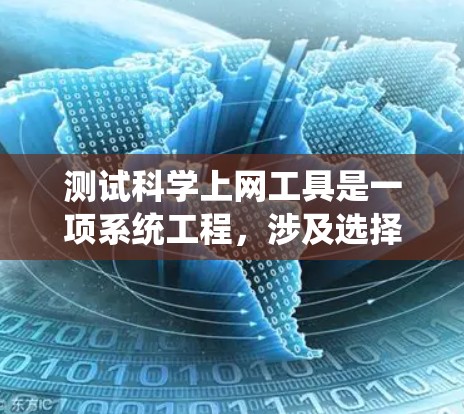 测试科学上网工具是一项系统工程，涉及选择工具、输入测试问题以及关注多个方面。以下是对科学上网工具的详细测试步骤