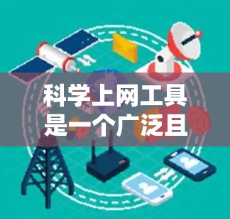 科学上网工具是一个广泛且多样的领域，涵盖了计算、编程、知识查找等多个方面。以下是一些适合不同需求的工具，以及它们的使用步骤和优势