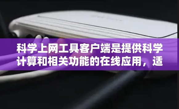 科学上网工具客户端是提供科学计算和相关功能的在线应用，适合科学实验、学习和工程计算等场景。以下是详细介绍