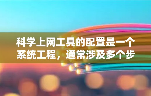 科学上网工具的配置是一个系统工程，通常涉及多个步骤和工具。以下是一个系统化的指南，帮助您快速完成配置