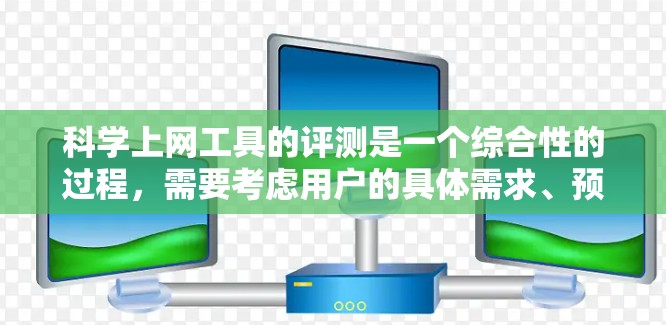 科学上网工具的评测是一个综合性的过程，需要考虑用户的具体需求、预算和应用场景。以下是一个详细的评测框架，帮助您了解不同工具的特点和适用性