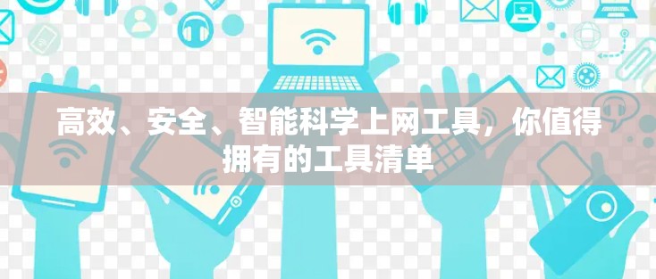 高效、安全、智能科学上网工具，你值得拥有的工具清单