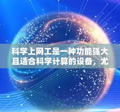 科学上网工是一种功能强大且适合科学计算的设备，尤其适合在实验室或科学项目中使用。以下是对科学上网工的详细体验和评测