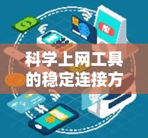 科学上网工具的稳定连接方案是确保用户和服务器之间数据传输安全和流畅的关键步骤。以下是一个综合性的步骤指南，帮助设计一个可靠、高效的稳定连接方案