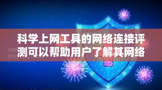 科学上网工具的网络连接评测可以帮助用户了解其网络连接的稳定性、速度和兼容性，这对科学项目和实验室环境非常重要。以下是一些可能涉及的评测内容，供参考