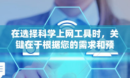 在选择科学上网工具时，关键在于根据您的需求和预算进行评估。以下是对可能的选择工具的总结和推荐