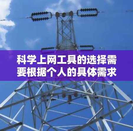 科学上网工具的选择需要根据个人的具体需求来决定。以下是详细的指南，帮助你选择适合的工具
