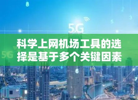 科学上网机场工具的选择是基于多个关键因素进行评估的。以下是对这些工具的综合评估和推荐
