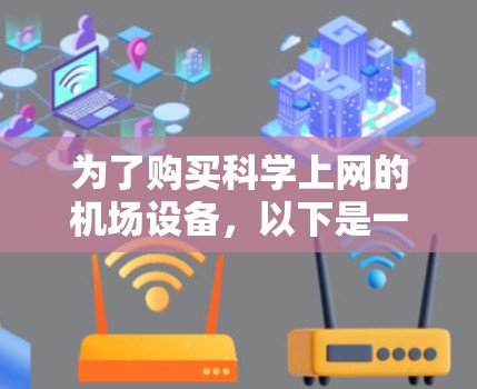 为了购买科学上网的机场设备，以下是一些关键步骤和建议，帮助你顺利完成购买