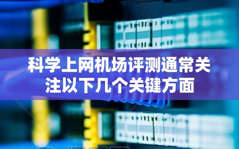 科学上网机场评测通常关注以下几个关键方面