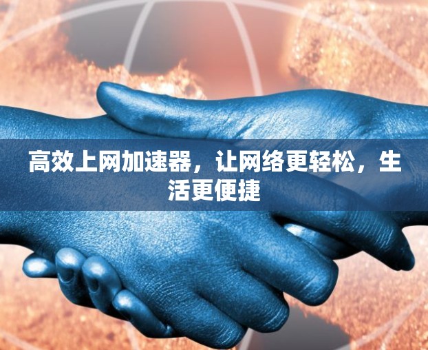 高效上网加速器，让网络更轻松，生活更便捷