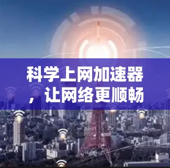 科学上网加速器，让网络更顺畅，效率更高！