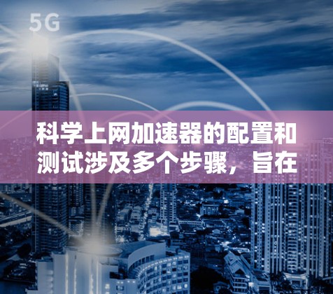 科学上网加速器的配置和测试涉及多个步骤，旨在提升网络性能。以下是对该工具的详细指南