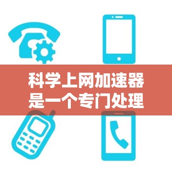 科学上网加速器是一个专门处理网络请求的工具，旨在提高网页加载速度和下载速度。以下是对科学上网加速器的详细分析和评价