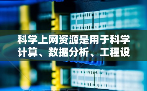 科学上网资源是用于科学计算、数据分析、工程设计等领域的网络工具和平台。以下是一些主要的科学上网资源及其使用建议