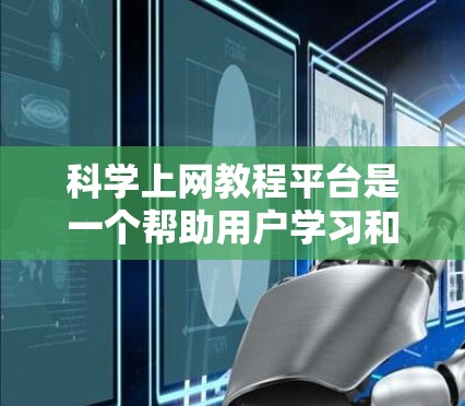 科学上网教程平台是一个帮助用户学习和使用网络资源和工具的网络平台。以下是一个结构化的指南，帮助你更好地理解和使用这些平台