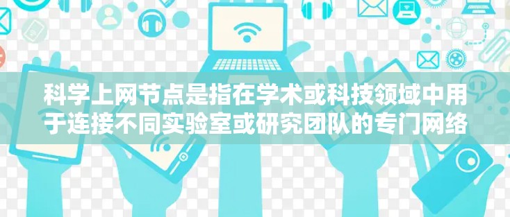 科学上网节点是指在学术或科技领域中用于连接不同实验室或研究团队的专门网络设备。这些设备通常具备以下特点