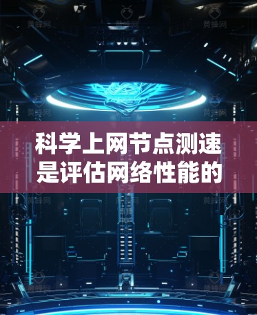 科学上网节点测速是评估网络性能的重要手段，可以帮助你优化网络配置和提高网络效率。以下是一些科学测速的技巧