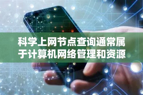 科学上网节点查询通常属于计算机网络管理和资源管理的一部分。以下是一些常见的查询方式和工具，帮助你找到适合的科学计算或研究资源