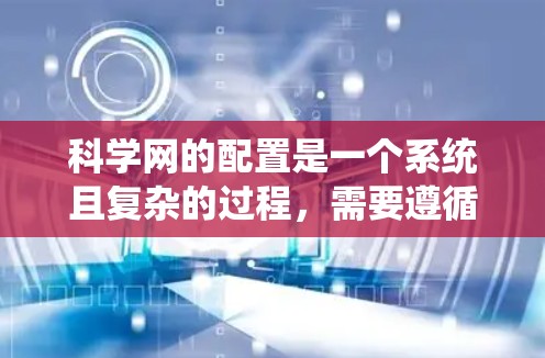 科学网的配置是一个系统且复杂的过程，需要遵循以下步骤以确保网络环境稳定和实验顺利进行