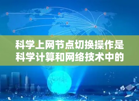 科学上网节点切换操作是科学计算和网络技术中的重要知识点，以下是详细的步骤和方法
