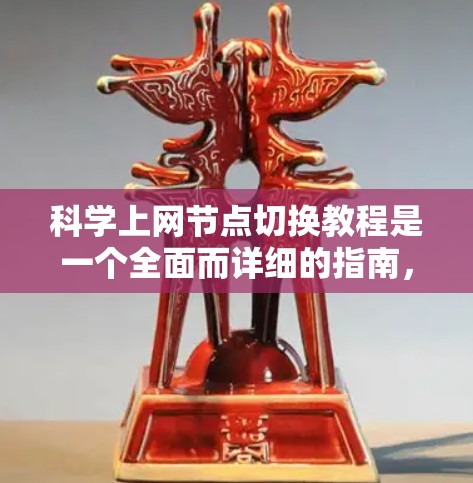 科学上网节点切换教程是一个全面而详细的指南，帮助用户在科学计算和网络操作方面达到更高的水平。以下是该教程的分步说明