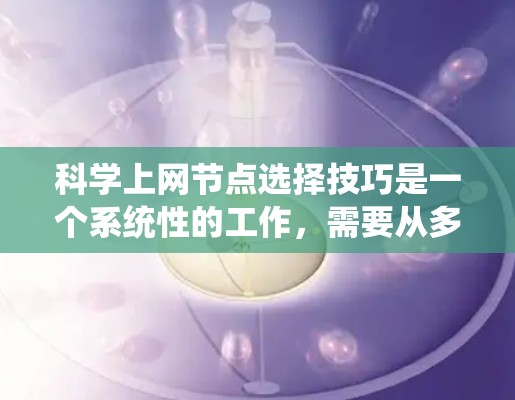 科学上网节点选择技巧是一个系统性的工作，需要从多个角度入手，逐步深入学习和实践。以下是一个结构化的学习计划，帮助您系统地掌握科学上网节点的选择技巧