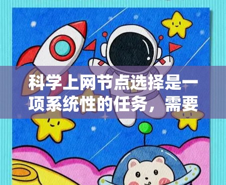 科学上网节点选择是一项系统性的任务，需要综合考虑多个因素以确保网络的可靠性和安全性。以下是一个详细的步骤指南，帮助您在科学上网节点选择过程中达到最佳效果