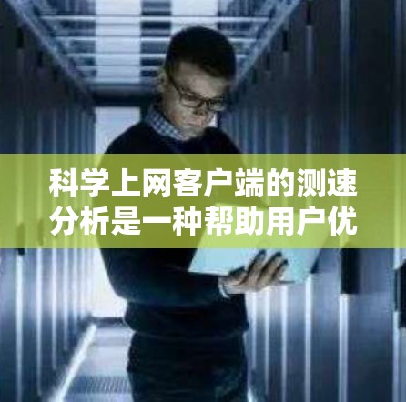 科学上网客户端的测速分析是一种帮助用户优化网络连接功能的重要工具。以下是对该方法的详细解析